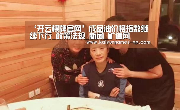 ‘开云棋牌官网’成品油价格指数继续下行_政策法规_新闻_矿道网