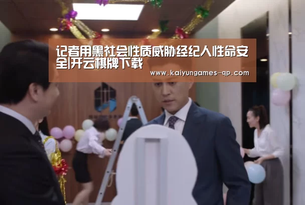 记者用黑社会性质威胁经纪人性命安全|开云棋牌下载