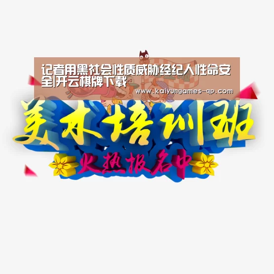 记者用黑社会性质威胁经纪人性命安全|开云棋牌下载(图2) 开云棋牌官网
