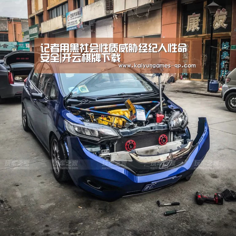 记者用黑社会性质威胁经纪人性命安全|开云棋牌下载(图3) 开云棋牌官网
