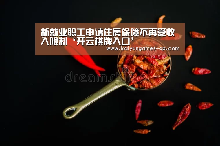 新就业职工申请住房保障不再受收入限制‘开云棋牌入口’(图1) 开云棋牌下载
