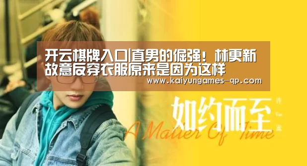 开云棋牌入口|直男的倔强!林更新故意反穿衣服原来是因为这样(图3) 开云棋牌入口