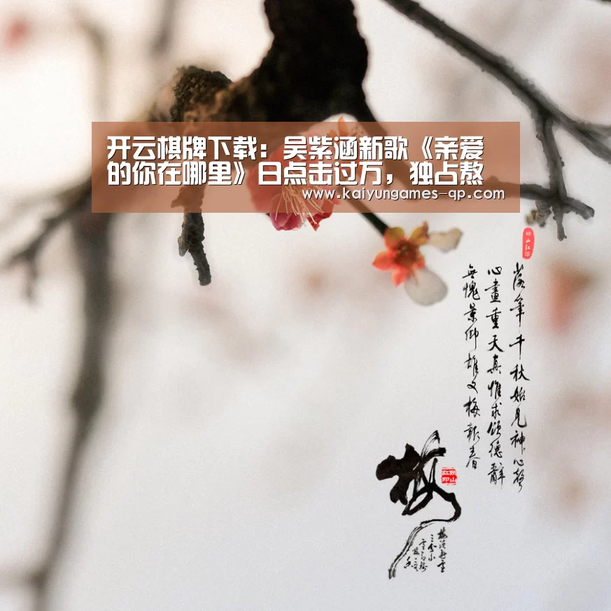 开云棋牌下载:吴紫涵新歌《亲爱的你在哪里》日点击过万,独占熬头人气高!(图4) 开云棋牌下载