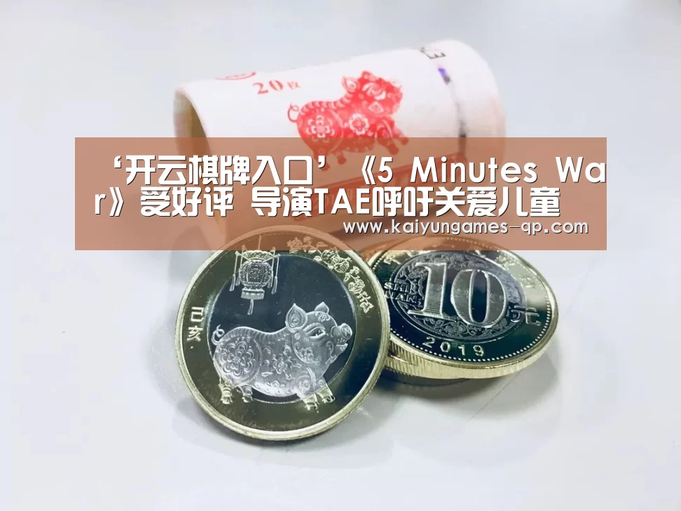 ‘开云棋牌入口’《5 Minutes War》受好评 导演TAE呼吁关爱儿童(图4) 开云棋牌官方下载