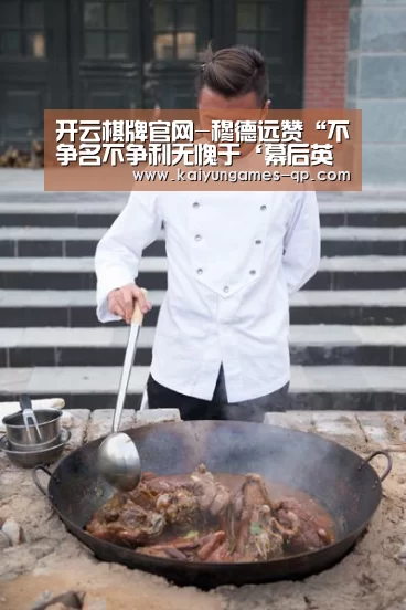 开云棋牌官网-穆德远赞“不争名不争利无愧于‘幕后英雄’”(图4) 开云棋牌入口