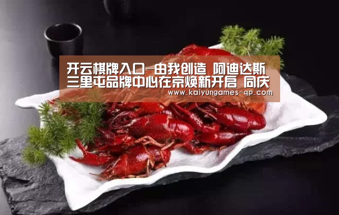 开云棋牌入口-由我创造 阿迪达斯三里屯品牌中心在京焕新开启 同庆品牌中心十周年(图2) 开云棋牌入口