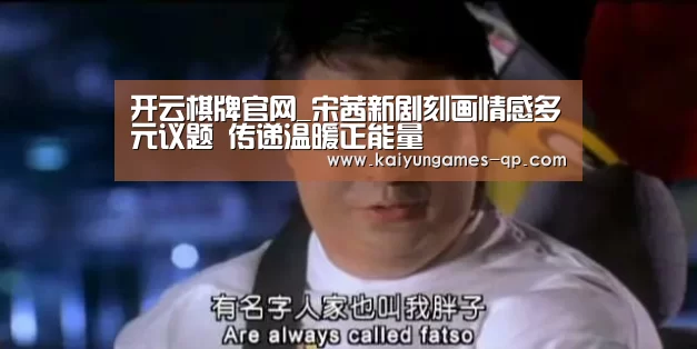 开云棋牌官网_宋茜新剧刻画情感多元议题 传递温暖正能量(图3) 开云棋牌官网