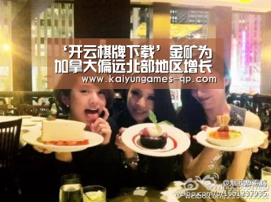 ‘开云棋牌下载’金矿为加拿大偏远北部地区增长注入活力(图1) 开云棋牌入口