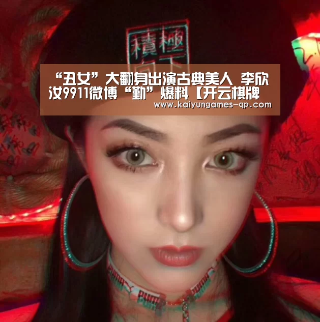 “丑女”大翻身出演古典美人 李欣汝9911微博“勤”爆料【开云棋牌官网】(图2) 开云棋牌官网
