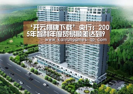 ‘开云棋牌下载’央行:2005年智利年度贸易顺差达到92.3(图3) 开云棋牌下载